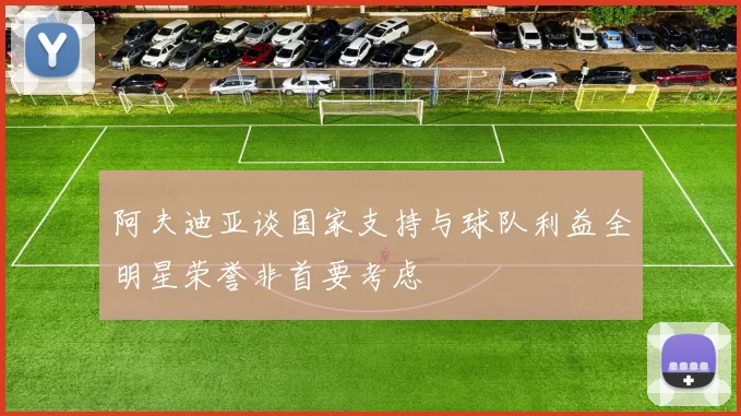 阿夫迪亚谈国家支持与球队利益全明星荣誉非首要考虑