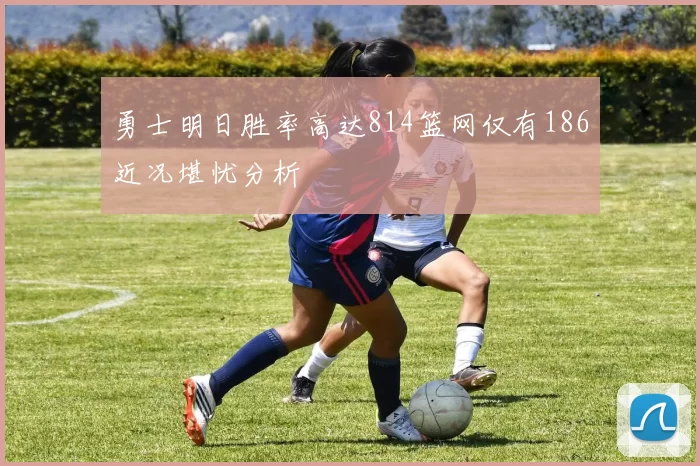 勇士明日胜率高达814篮网仅有186近况堪忧分析