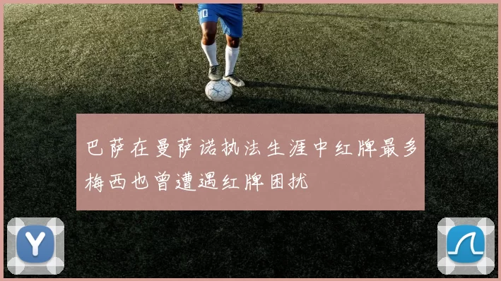 巴萨在曼萨诺执法生涯中红牌最多梅西也曾遭遇红牌困扰