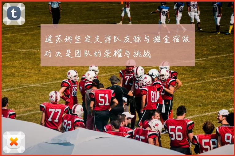 道苏姆坚定支持队友称与掘金宿敌对决是团队的荣耀与挑战