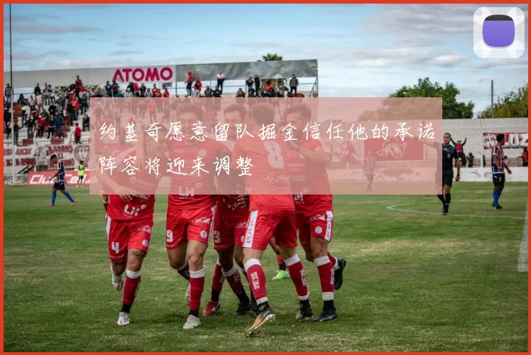 约基奇愿意留队掘金信任他的承诺阵容将迎来调整