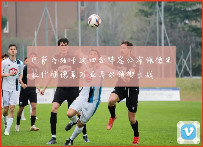 巴萨与纽卡次回合阵容公布佩德里拉什福德莱万亚马尔领衔出战