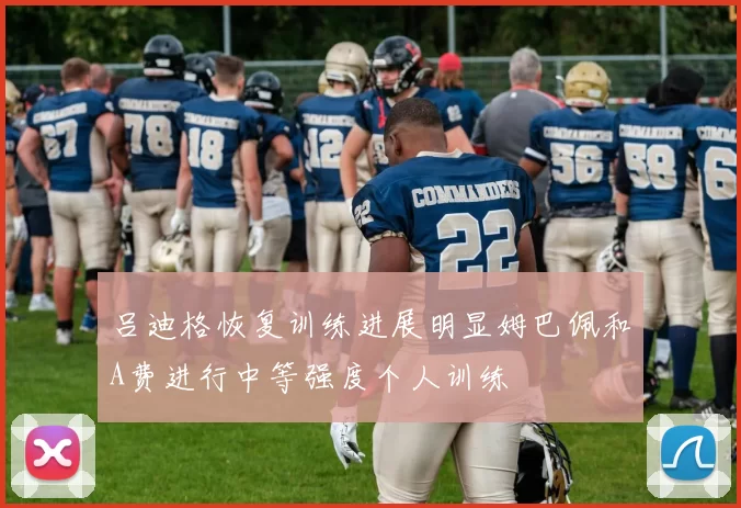 吕迪格恢复训练进展明显姆巴佩和A费进行中等强度个人训练