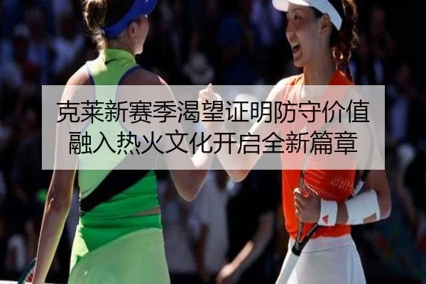 克莱新赛季渴望证明防守价值 融入热火文化开启全新篇章 - hth